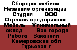 Сборщик мебели › Название организации ­ Студия 71 , ООО › Отрасль предприятия ­ Мебель › Минимальный оклад ­ 1 - Все города Работа » Вакансии   . Кемеровская обл.,Гурьевск г.